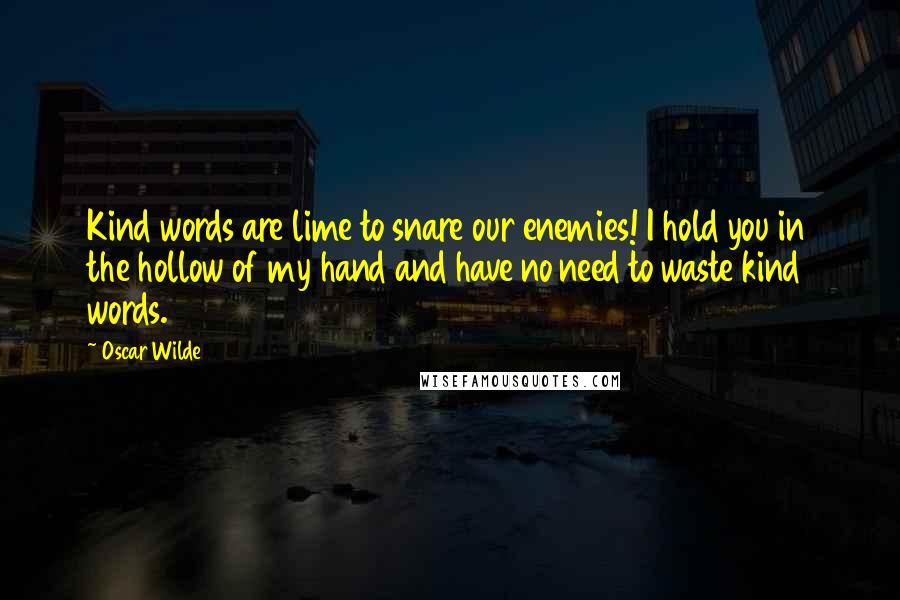 Oscar Wilde Quotes: Kind words are lime to snare our enemies! I hold you in the hollow of my hand and have no need to waste kind words.