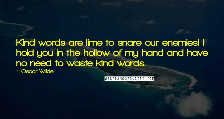 Oscar Wilde Quotes: Kind words are lime to snare our enemies! I hold you in the hollow of my hand and have no need to waste kind words.