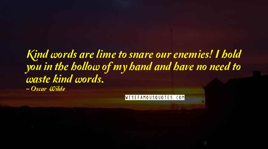 Oscar Wilde Quotes: Kind words are lime to snare our enemies! I hold you in the hollow of my hand and have no need to waste kind words.