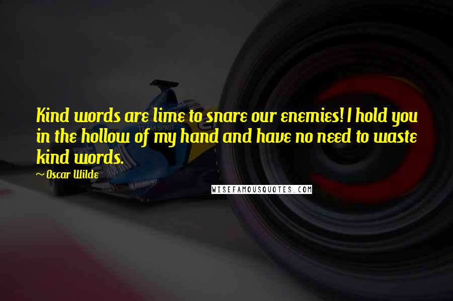 Oscar Wilde Quotes: Kind words are lime to snare our enemies! I hold you in the hollow of my hand and have no need to waste kind words.