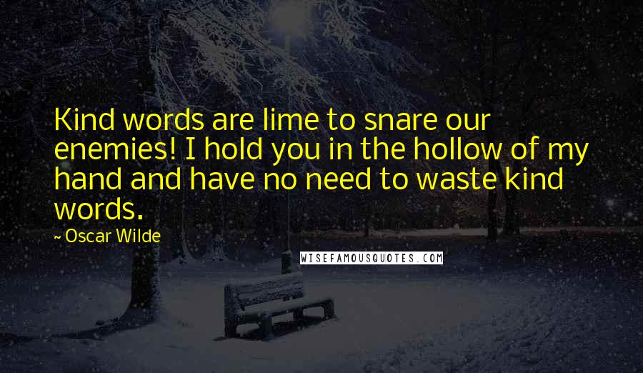 Oscar Wilde Quotes: Kind words are lime to snare our enemies! I hold you in the hollow of my hand and have no need to waste kind words.