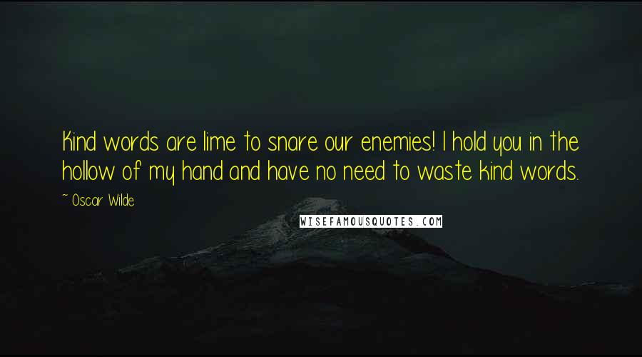 Oscar Wilde Quotes: Kind words are lime to snare our enemies! I hold you in the hollow of my hand and have no need to waste kind words.