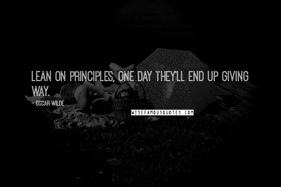 Oscar Wilde Quotes: Lean on principles, one day they'll end up giving way.