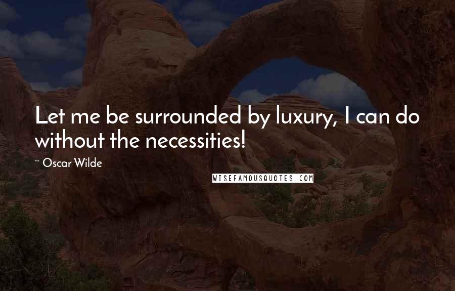 Oscar Wilde Quotes: Let me be surrounded by luxury, I can do without the necessities!