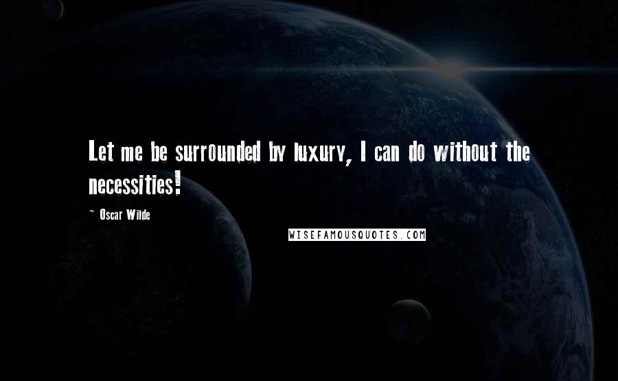 Oscar Wilde Quotes: Let me be surrounded by luxury, I can do without the necessities!
