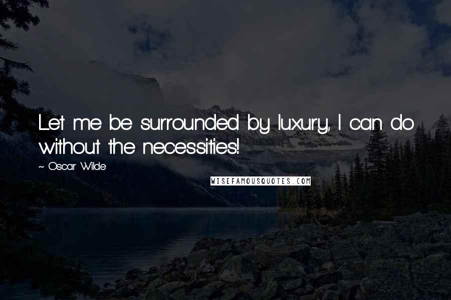 Oscar Wilde Quotes: Let me be surrounded by luxury, I can do without the necessities!