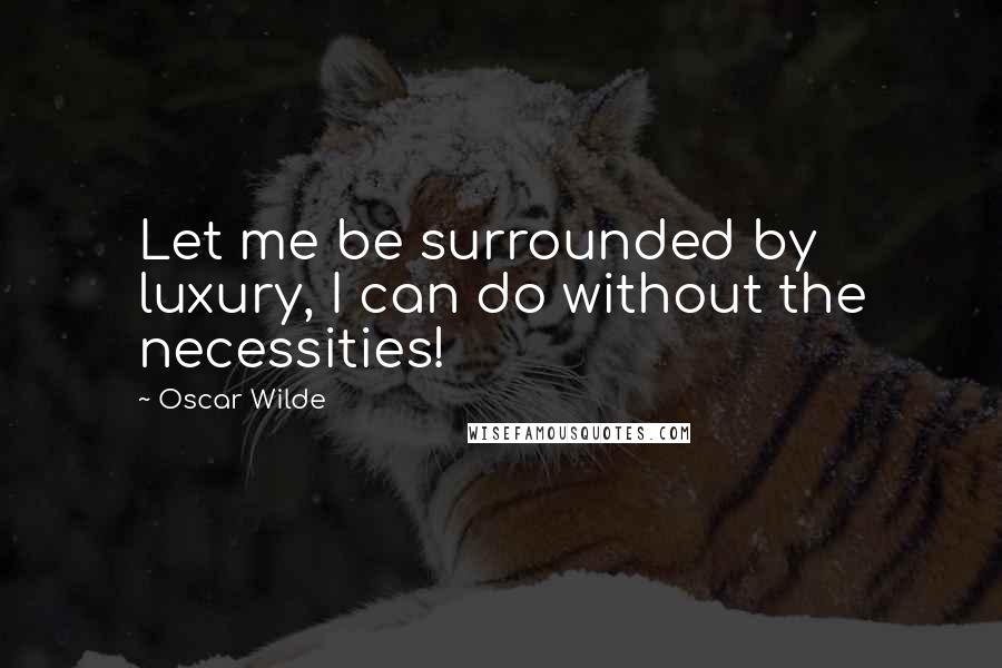 Oscar Wilde Quotes: Let me be surrounded by luxury, I can do without the necessities!