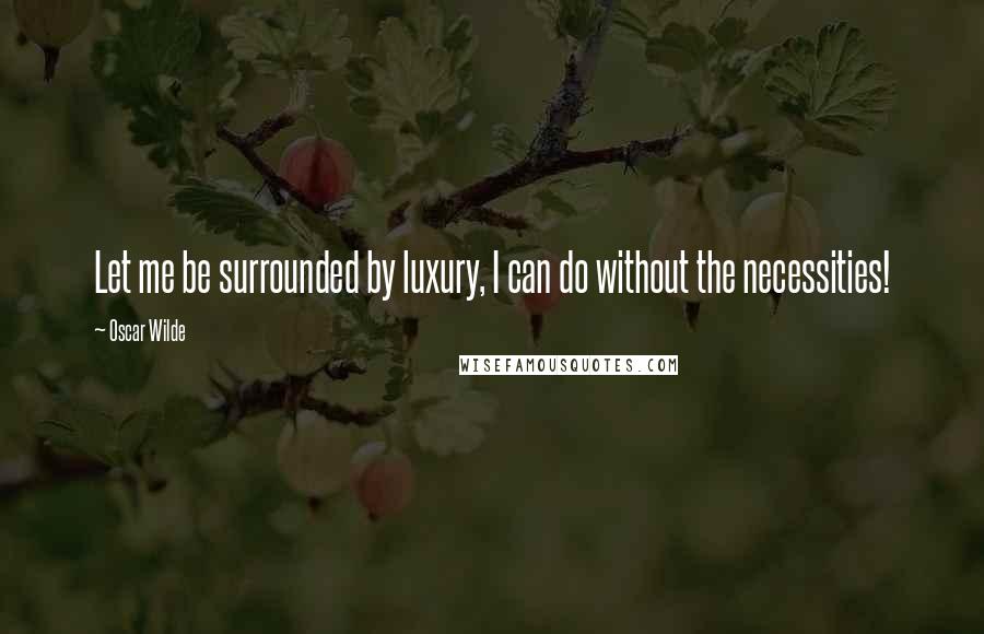 Oscar Wilde Quotes: Let me be surrounded by luxury, I can do without the necessities!