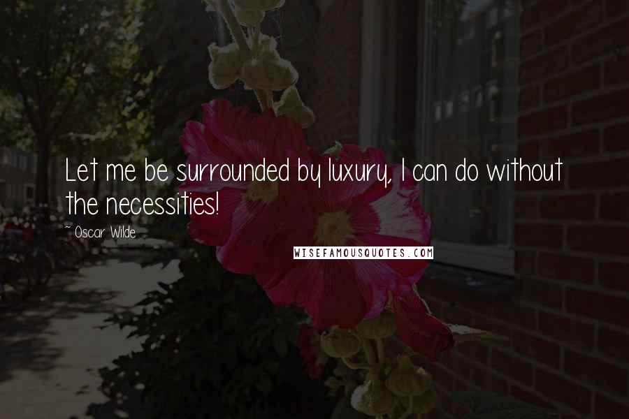 Oscar Wilde Quotes: Let me be surrounded by luxury, I can do without the necessities!