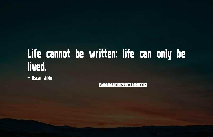 Oscar Wilde Quotes: Life cannot be written; life can only be lived.