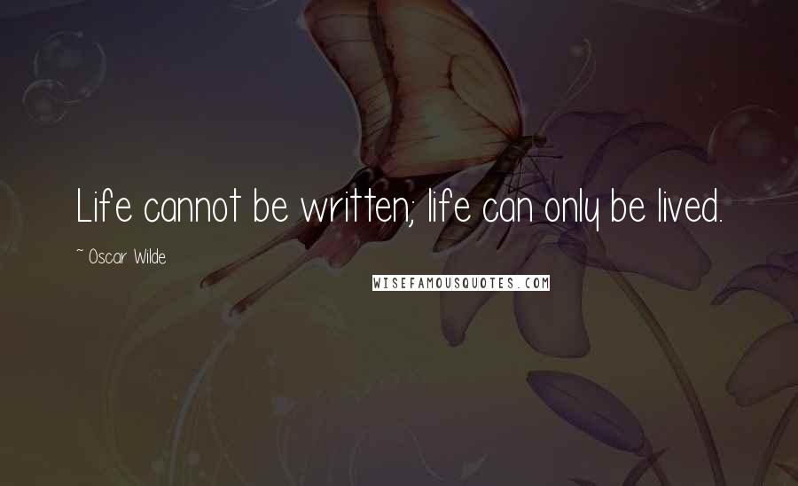 Oscar Wilde Quotes: Life cannot be written; life can only be lived.