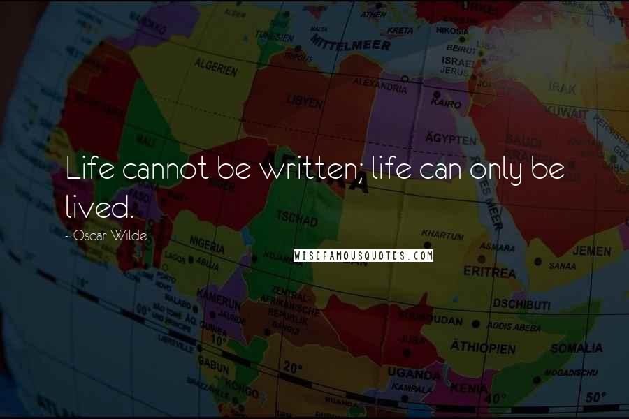 Oscar Wilde Quotes: Life cannot be written; life can only be lived.