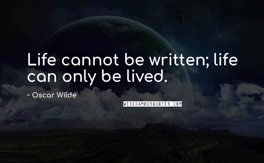 Oscar Wilde Quotes: Life cannot be written; life can only be lived.