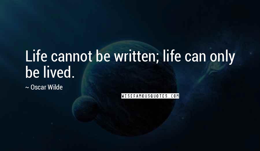 Oscar Wilde Quotes: Life cannot be written; life can only be lived.