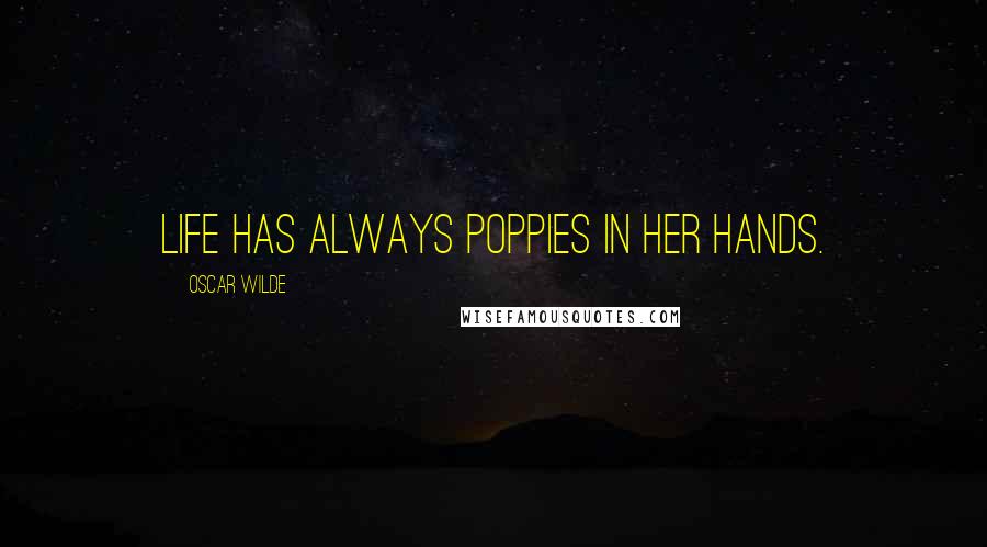 Oscar Wilde Quotes: Life has always poppies in her hands.