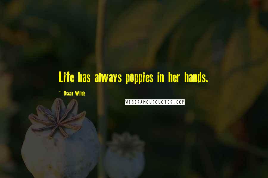 Oscar Wilde Quotes: Life has always poppies in her hands.