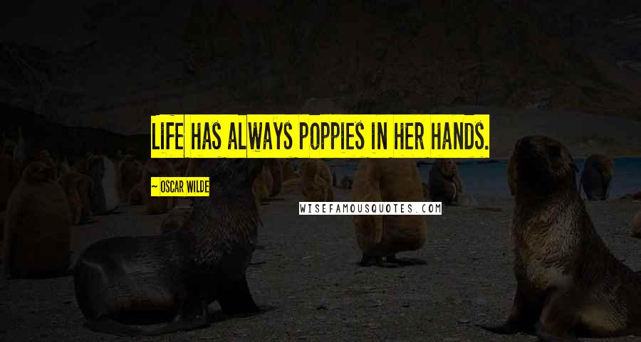 Oscar Wilde Quotes: Life has always poppies in her hands.