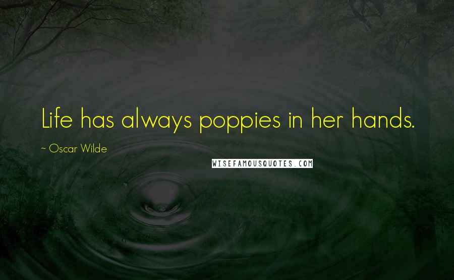 Oscar Wilde Quotes: Life has always poppies in her hands.