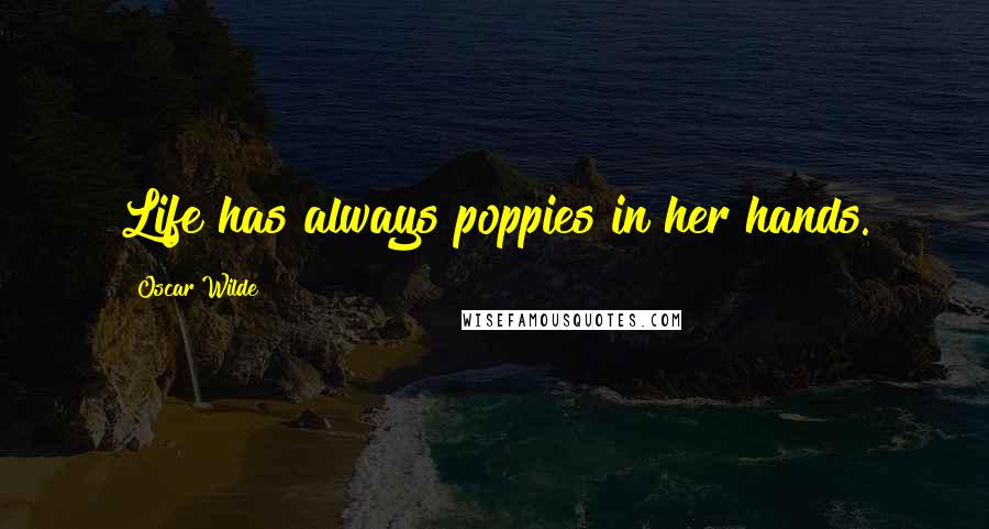 Oscar Wilde Quotes: Life has always poppies in her hands.