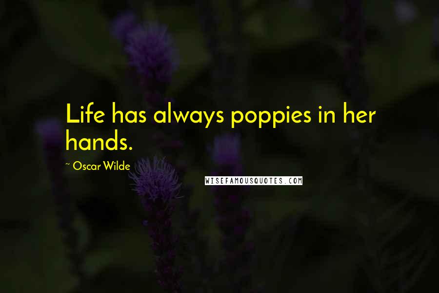 Oscar Wilde Quotes: Life has always poppies in her hands.