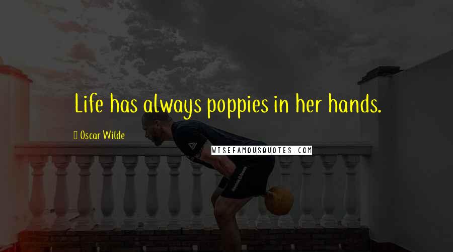 Oscar Wilde Quotes: Life has always poppies in her hands.