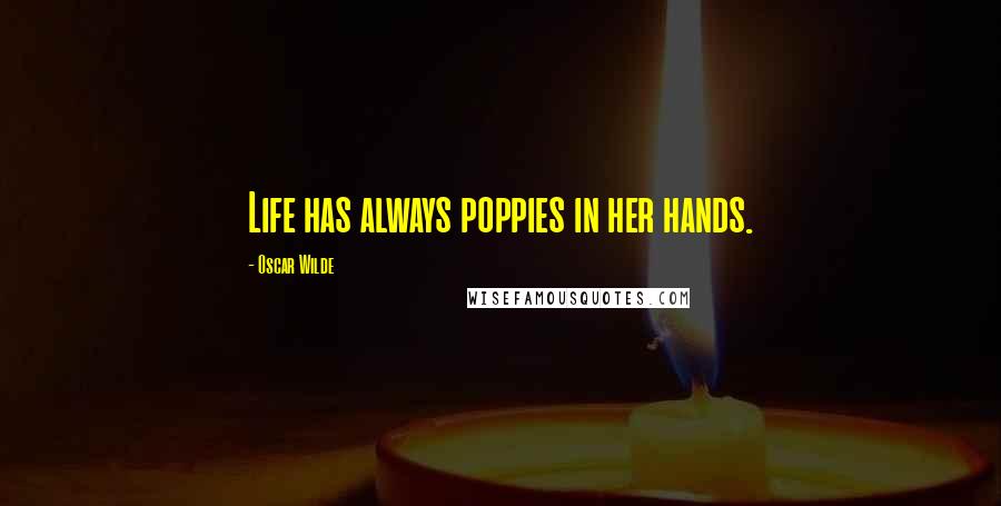 Oscar Wilde Quotes: Life has always poppies in her hands.