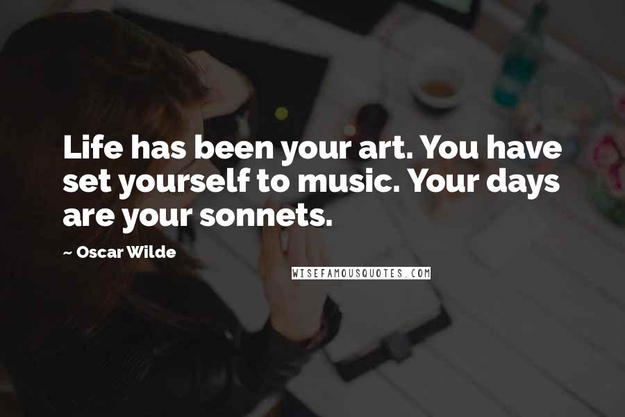 Oscar Wilde Quotes: Life has been your art. You have set yourself to music. Your days are your sonnets.