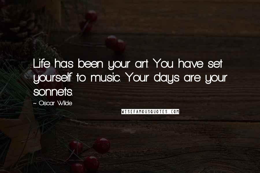 Oscar Wilde Quotes: Life has been your art. You have set yourself to music. Your days are your sonnets.