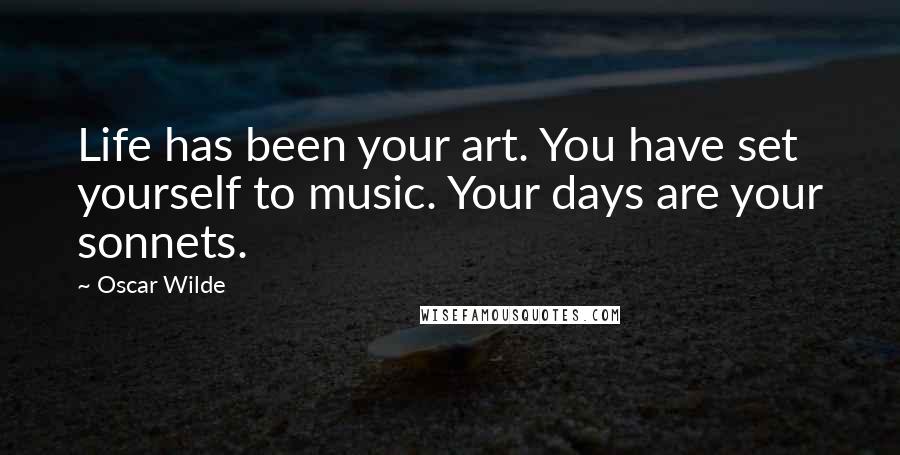 Oscar Wilde Quotes: Life has been your art. You have set yourself to music. Your days are your sonnets.