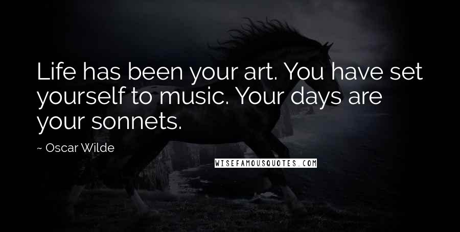 Oscar Wilde Quotes: Life has been your art. You have set yourself to music. Your days are your sonnets.