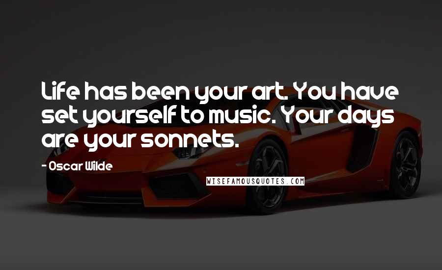 Oscar Wilde Quotes: Life has been your art. You have set yourself to music. Your days are your sonnets.