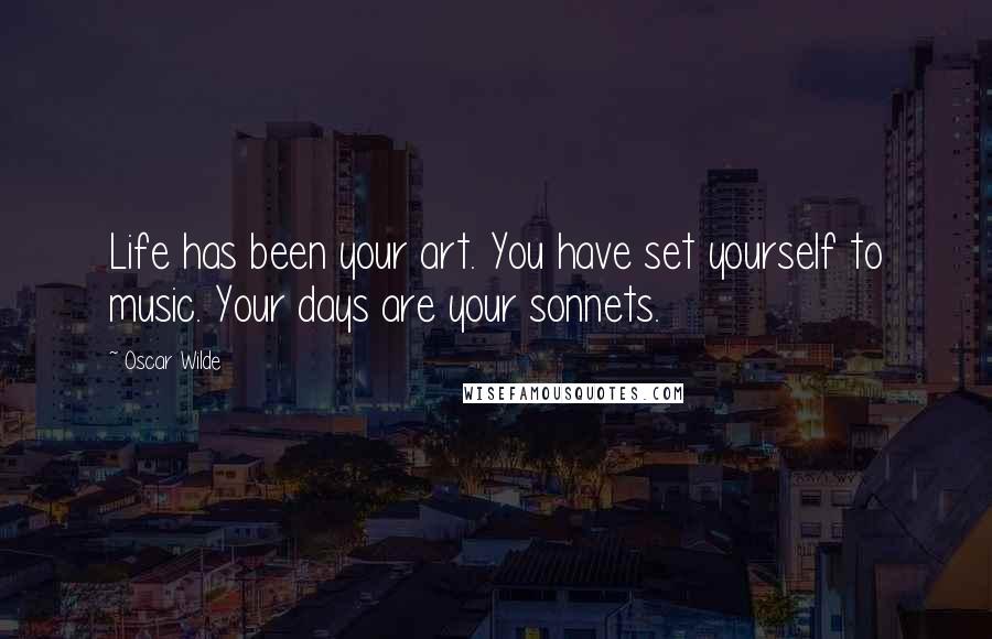 Oscar Wilde Quotes: Life has been your art. You have set yourself to music. Your days are your sonnets.