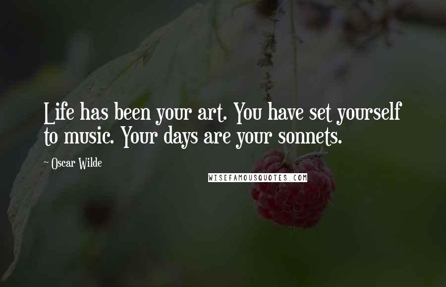 Oscar Wilde Quotes: Life has been your art. You have set yourself to music. Your days are your sonnets.