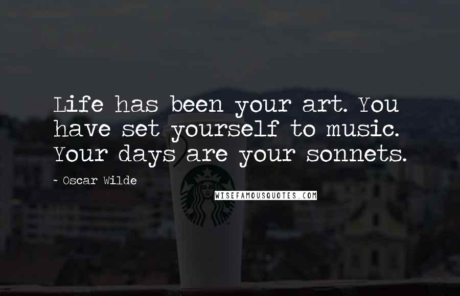 Oscar Wilde Quotes: Life has been your art. You have set yourself to music. Your days are your sonnets.