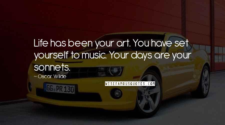 Oscar Wilde Quotes: Life has been your art. You have set yourself to music. Your days are your sonnets.