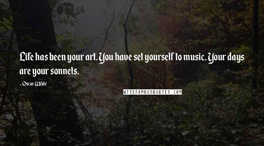 Oscar Wilde Quotes: Life has been your art. You have set yourself to music. Your days are your sonnets.