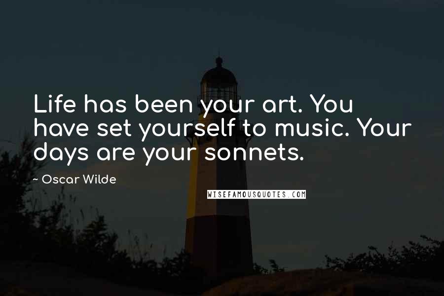 Oscar Wilde Quotes: Life has been your art. You have set yourself to music. Your days are your sonnets.