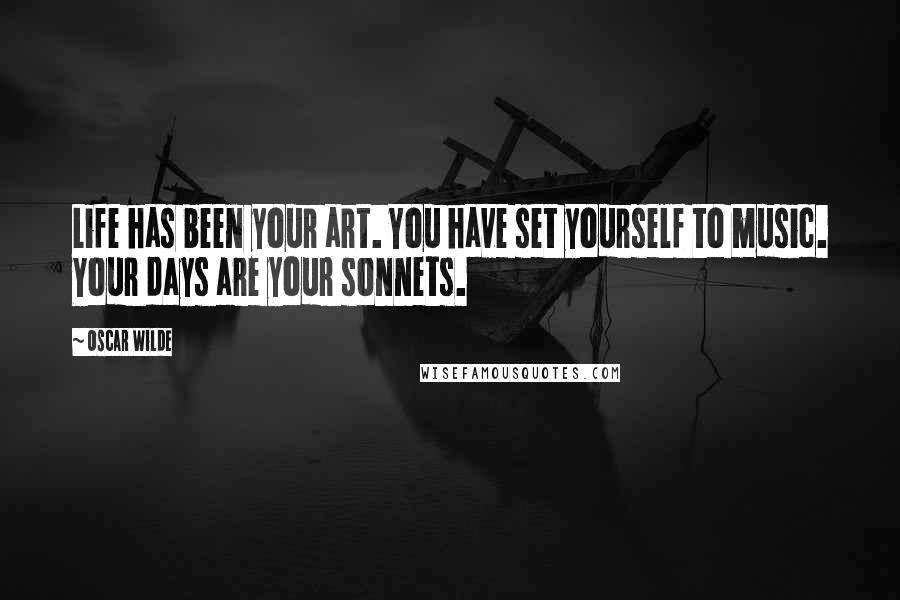 Oscar Wilde Quotes: Life has been your art. You have set yourself to music. Your days are your sonnets.