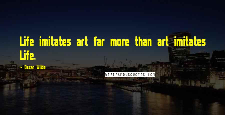 Oscar Wilde Quotes: Life imitates art far more than art imitates Life.