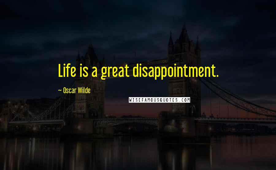 Oscar Wilde Quotes: Life is a great disappointment.