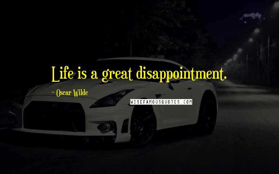 Oscar Wilde Quotes: Life is a great disappointment.