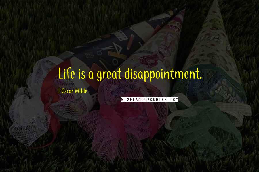 Oscar Wilde Quotes: Life is a great disappointment.