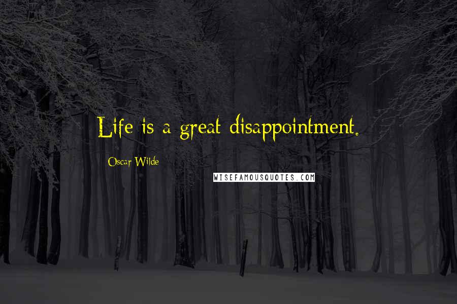Oscar Wilde Quotes: Life is a great disappointment.