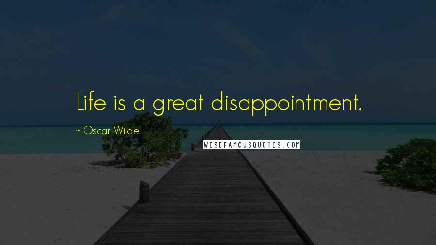 Oscar Wilde Quotes: Life is a great disappointment.