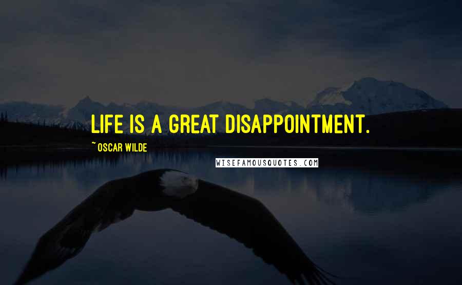 Oscar Wilde Quotes: Life is a great disappointment.