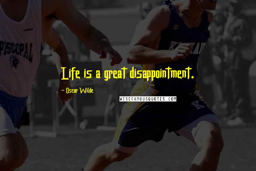Oscar Wilde Quotes: Life is a great disappointment.