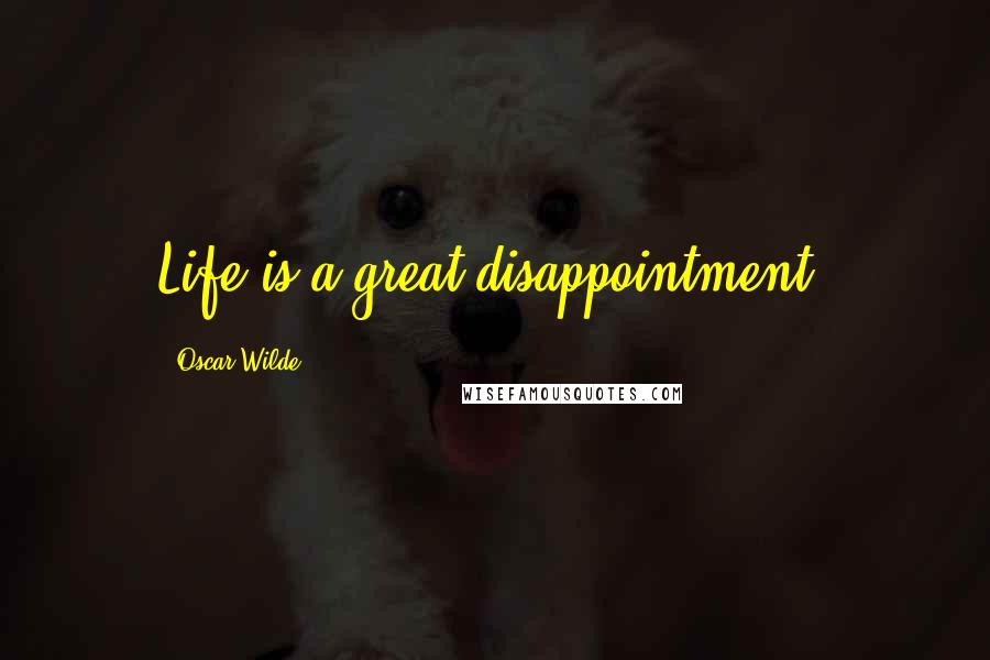 Oscar Wilde Quotes: Life is a great disappointment.