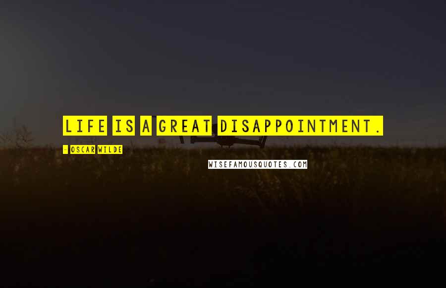 Oscar Wilde Quotes: Life is a great disappointment.
