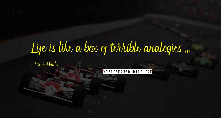Oscar Wilde Quotes: Life is like a box of terrible analogies ...