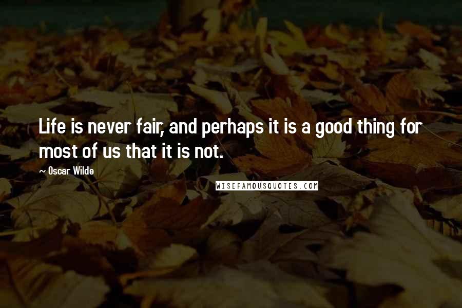 Oscar Wilde Quotes: Life is never fair, and perhaps it is a good thing for most of us that it is not.